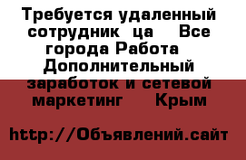 Требуется удаленный сотрудник (ца) - Все города Работа » Дополнительный заработок и сетевой маркетинг   . Крым
